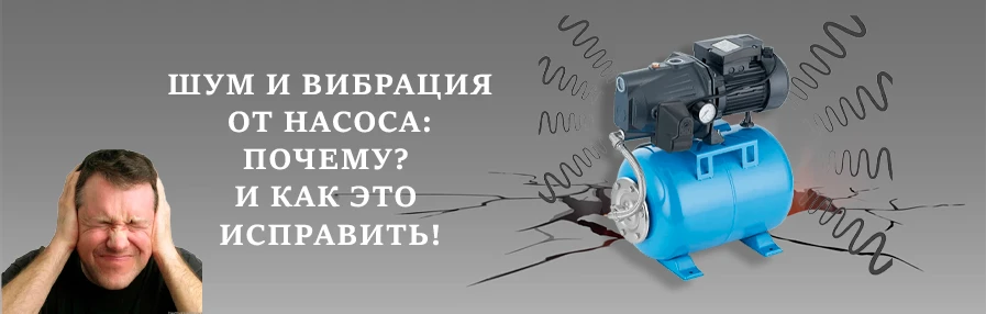 Шум и вибрация насоса: почему «поёт» и дрожит, и как это исправить